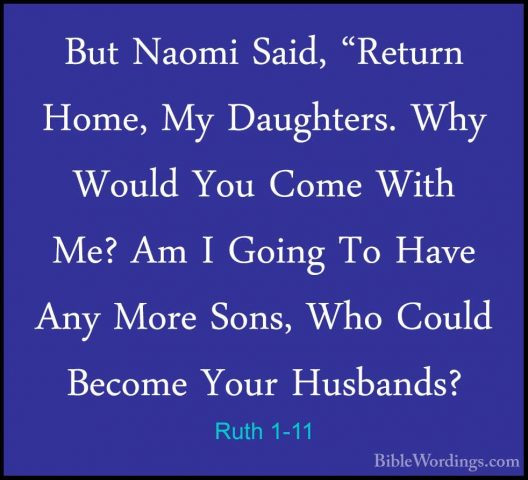 Ruth 1-11 - But Naomi Said, "Return Home, My Daughters. Why WouldBut Naomi Said, "Return Home, My Daughters. Why Would You Come With Me? Am I Going To Have Any More Sons, Who Could Become Your Husbands? 