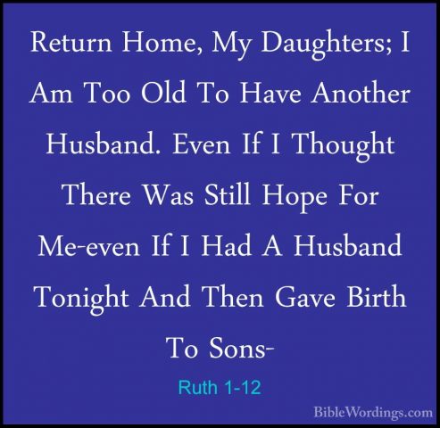 Ruth 1-12 - Return Home, My Daughters; I Am Too Old To Have AnothReturn Home, My Daughters; I Am Too Old To Have Another Husband. Even If I Thought There Was Still Hope For Me-even If I Had A Husband Tonight And Then Gave Birth To Sons- 