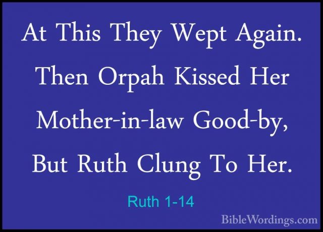 Ruth 1-14 - At This They Wept Again. Then Orpah Kissed Her MotherAt This They Wept Again. Then Orpah Kissed Her Mother-in-law Good-by, But Ruth Clung To Her. 