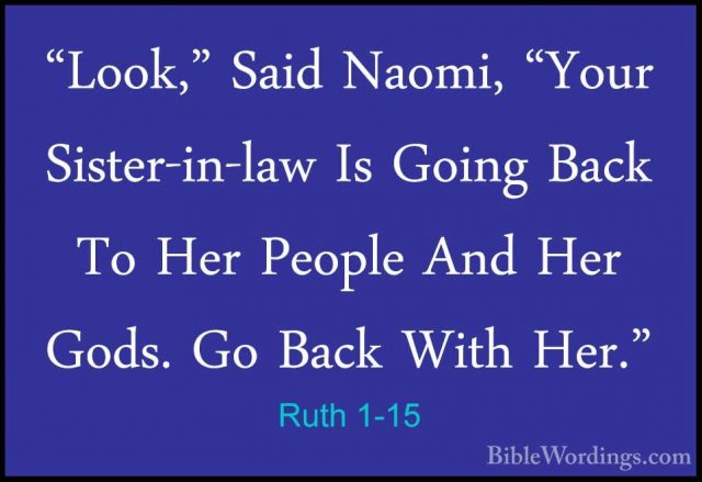 Ruth 1-15 - "Look," Said Naomi, "Your Sister-in-law Is Going Back"Look," Said Naomi, "Your Sister-in-law Is Going Back To Her People And Her Gods. Go Back With Her." 