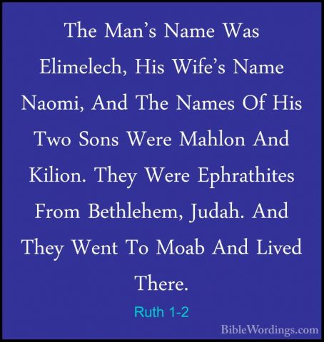 Ruth 1-2 - The Man's Name Was Elimelech, His Wife's Name Naomi, AThe Man's Name Was Elimelech, His Wife's Name Naomi, And The Names Of His Two Sons Were Mahlon And Kilion. They Were Ephrathites From Bethlehem, Judah. And They Went To Moab And Lived There. 