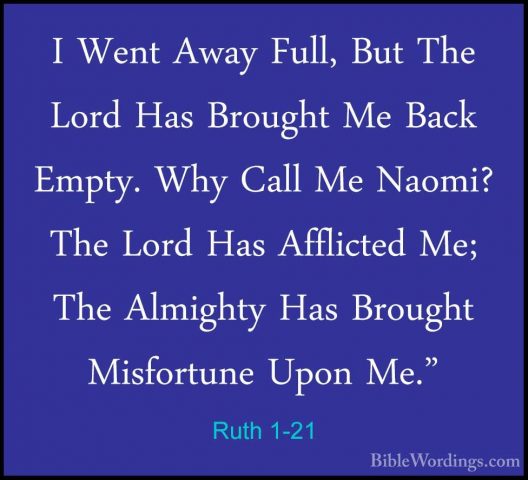 Ruth 1-21 - I Went Away Full, But The Lord Has Brought Me Back EmI Went Away Full, But The Lord Has Brought Me Back Empty. Why Call Me Naomi? The Lord Has Afflicted Me; The Almighty Has Brought Misfortune Upon Me." 