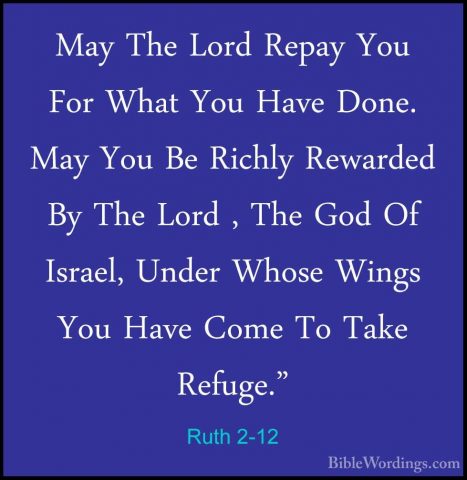 Ruth 2-12 - May The Lord Repay You For What You Have Done. May YoMay The Lord Repay You For What You Have Done. May You Be Richly Rewarded By The Lord , The God Of Israel, Under Whose Wings You Have Come To Take Refuge." 