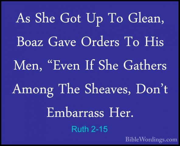 Ruth 2-15 - As She Got Up To Glean, Boaz Gave Orders To His Men,As She Got Up To Glean, Boaz Gave Orders To His Men, "Even If She Gathers Among The Sheaves, Don't Embarrass Her. 