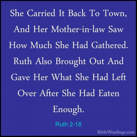 Ruth 2-18 - She Carried It Back To Town, And Her Mother-in-law SaShe Carried It Back To Town, And Her Mother-in-law Saw How Much She Had Gathered. Ruth Also Brought Out And Gave Her What She Had Left Over After She Had Eaten Enough. 