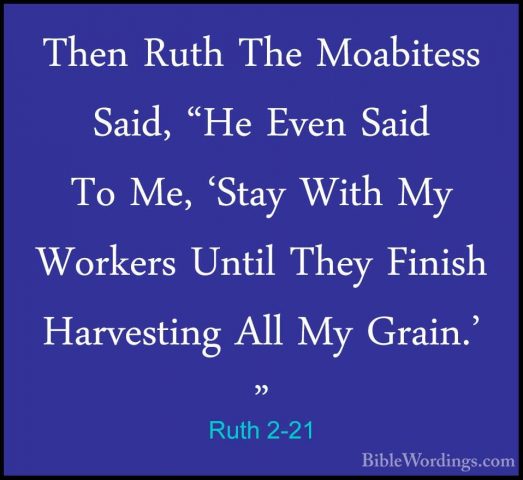 Ruth 2-21 - Then Ruth The Moabitess Said, "He Even Said To Me, 'SThen Ruth The Moabitess Said, "He Even Said To Me, 'Stay With My Workers Until They Finish Harvesting All My Grain.' " 