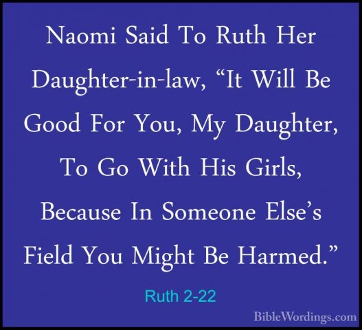 Ruth 2-22 - Naomi Said To Ruth Her Daughter-in-law, "It Will Be GNaomi Said To Ruth Her Daughter-in-law, "It Will Be Good For You, My Daughter, To Go With His Girls, Because In Someone Else's Field You Might Be Harmed." 
