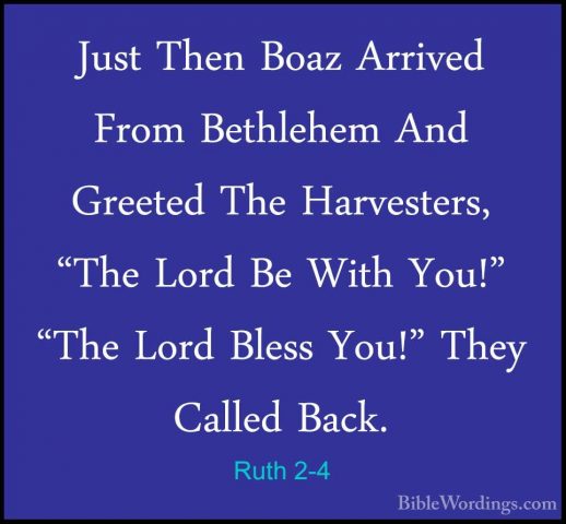 Ruth 2-4 - Just Then Boaz Arrived From Bethlehem And Greeted TheJust Then Boaz Arrived From Bethlehem And Greeted The Harvesters, "The Lord Be With You!" "The Lord Bless You!" They Called Back. 