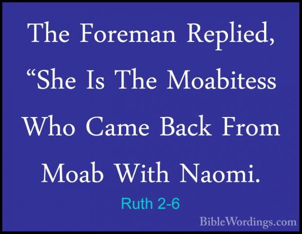 Ruth 2-6 - The Foreman Replied, "She Is The Moabitess Who Came BaThe Foreman Replied, "She Is The Moabitess Who Came Back From Moab With Naomi. 
