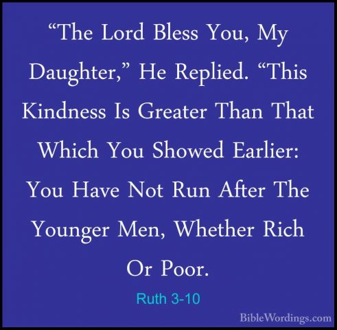 Ruth 3-10 - "The Lord Bless You, My Daughter," He Replied. "This"The Lord Bless You, My Daughter," He Replied. "This Kindness Is Greater Than That Which You Showed Earlier: You Have Not Run After The Younger Men, Whether Rich Or Poor. 