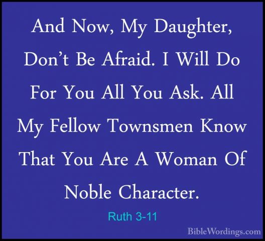 Ruth 3-11 - And Now, My Daughter, Don't Be Afraid. I Will Do ForAnd Now, My Daughter, Don't Be Afraid. I Will Do For You All You Ask. All My Fellow Townsmen Know That You Are A Woman Of Noble Character. 