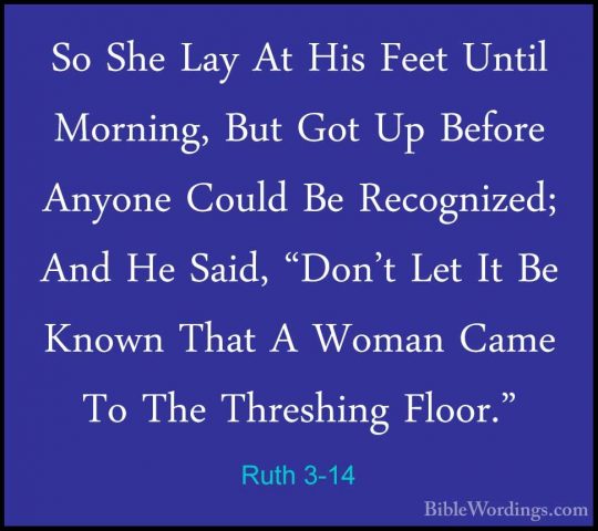 Ruth 3-14 - So She Lay At His Feet Until Morning, But Got Up BefoSo She Lay At His Feet Until Morning, But Got Up Before Anyone Could Be Recognized; And He Said, "Don't Let It Be Known That A Woman Came To The Threshing Floor." 