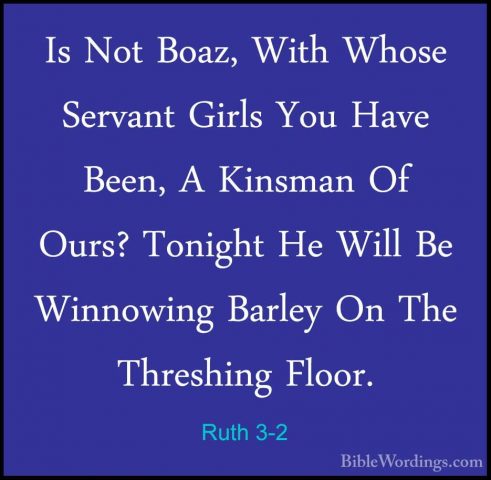 Ruth 3-2 - Is Not Boaz, With Whose Servant Girls You Have Been, AIs Not Boaz, With Whose Servant Girls You Have Been, A Kinsman Of Ours? Tonight He Will Be Winnowing Barley On The Threshing Floor. 