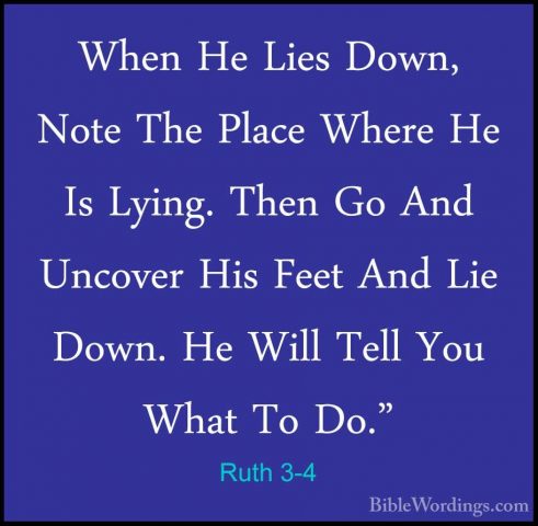 Ruth 3-4 - When He Lies Down, Note The Place Where He Is Lying. TWhen He Lies Down, Note The Place Where He Is Lying. Then Go And Uncover His Feet And Lie Down. He Will Tell You What To Do." 