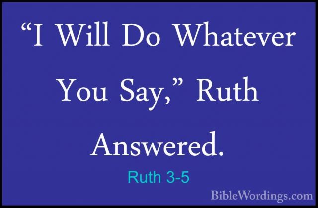Ruth 3-5 - "I Will Do Whatever You Say," Ruth Answered."I Will Do Whatever You Say," Ruth Answered. 