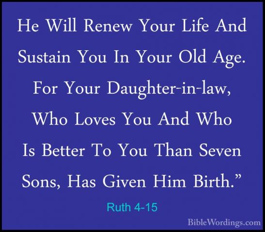 Ruth 4-15 - He Will Renew Your Life And Sustain You In Your Old AHe Will Renew Your Life And Sustain You In Your Old Age. For Your Daughter-in-law, Who Loves You And Who Is Better To You Than Seven Sons, Has Given Him Birth." 