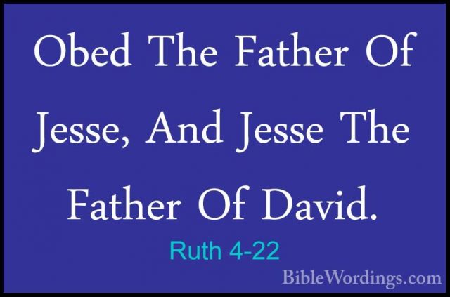 Ruth 4-22 - Obed The Father Of Jesse, And Jesse The Father Of DavObed The Father Of Jesse, And Jesse The Father Of David.