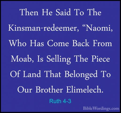 Ruth 4-3 - Then He Said To The Kinsman-redeemer, "Naomi, Who HasThen He Said To The Kinsman-redeemer, "Naomi, Who Has Come Back From Moab, Is Selling The Piece Of Land That Belonged To Our Brother Elimelech. 