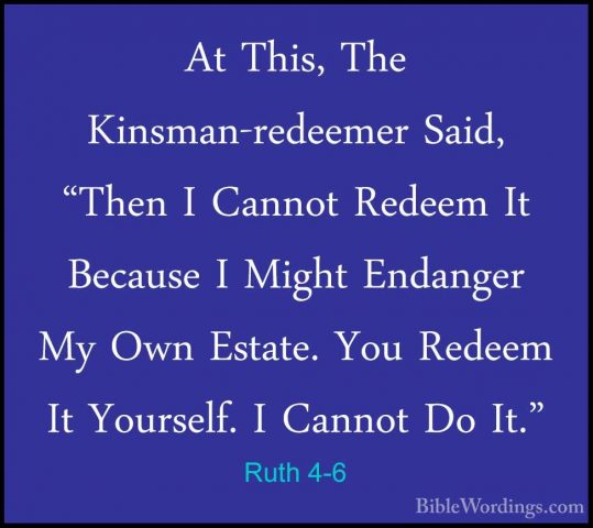 Ruth 4-6 - At This, The Kinsman-redeemer Said, "Then I Cannot RedAt This, The Kinsman-redeemer Said, "Then I Cannot Redeem It Because I Might Endanger My Own Estate. You Redeem It Yourself. I Cannot Do It." 