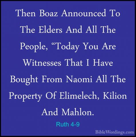 Ruth 4-9 - Then Boaz Announced To The Elders And All The People,Then Boaz Announced To The Elders And All The People, "Today You Are Witnesses That I Have Bought From Naomi All The Property Of Elimelech, Kilion And Mahlon. 