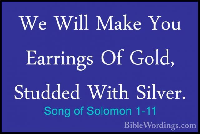Song of Solomon 1-11 - We Will Make You Earrings Of Gold, StuddedWe Will Make You Earrings Of Gold, Studded With Silver. 