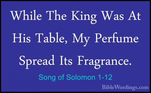Song of Solomon 1-12 - While The King Was At His Table, My PerfumWhile The King Was At His Table, My Perfume Spread Its Fragrance. 