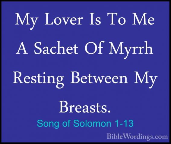 Song of Solomon 1-13 - My Lover Is To Me A Sachet Of Myrrh RestinMy Lover Is To Me A Sachet Of Myrrh Resting Between My Breasts. 