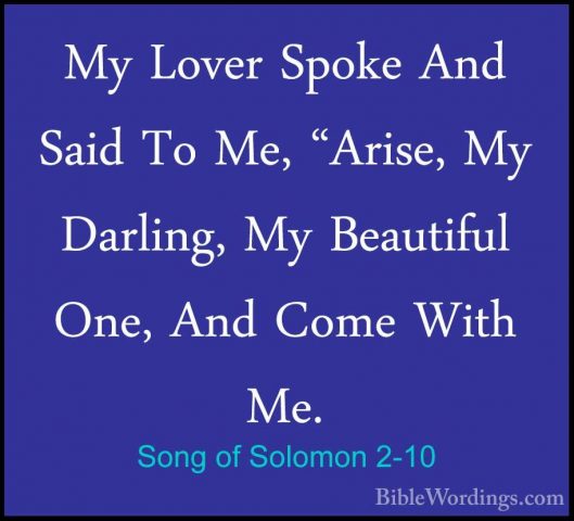 Song of Solomon 2-10 - My Lover Spoke And Said To Me, "Arise, MyMy Lover Spoke And Said To Me, "Arise, My Darling, My Beautiful One, And Come With Me. 