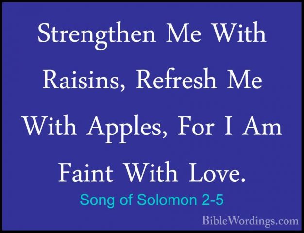 Song of Solomon 2-5 - Strengthen Me With Raisins, Refresh Me WithStrengthen Me With Raisins, Refresh Me With Apples, For I Am Faint With Love. 