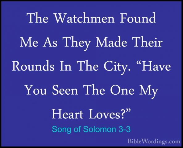 Song of Solomon 3-3 - The Watchmen Found Me As They Made Their RoThe Watchmen Found Me As They Made Their Rounds In The City. "Have You Seen The One My Heart Loves?" 
