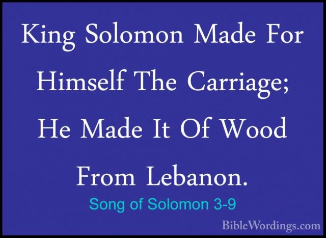Song of Solomon 3-9 - King Solomon Made For Himself The Carriage;King Solomon Made For Himself The Carriage; He Made It Of Wood From Lebanon. 