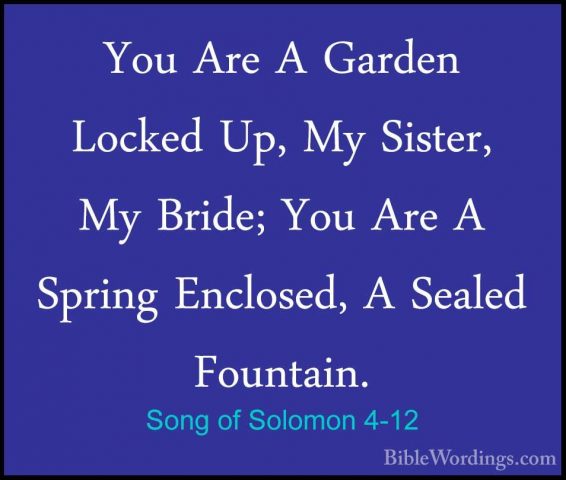 Song of Solomon 4-12 - You Are A Garden Locked Up, My Sister, MyYou Are A Garden Locked Up, My Sister, My Bride; You Are A Spring Enclosed, A Sealed Fountain. 