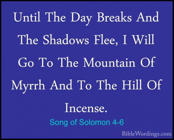 Song of Solomon 4-6 - Until The Day Breaks And The Shadows Flee,Until The Day Breaks And The Shadows Flee, I Will Go To The Mountain Of Myrrh And To The Hill Of Incense. 