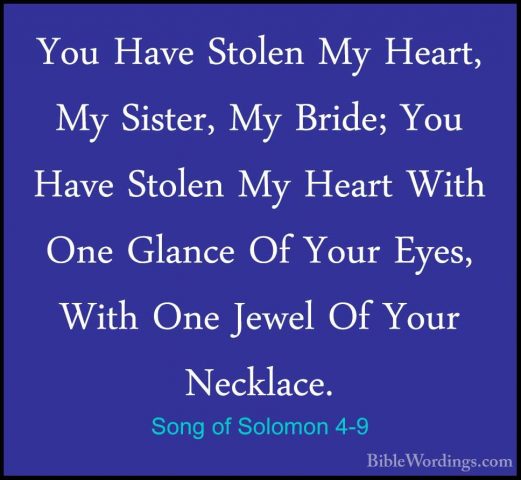 Song of Solomon 4-9 - You Have Stolen My Heart, My Sister, My BriYou Have Stolen My Heart, My Sister, My Bride; You Have Stolen My Heart With One Glance Of Your Eyes, With One Jewel Of Your Necklace. 