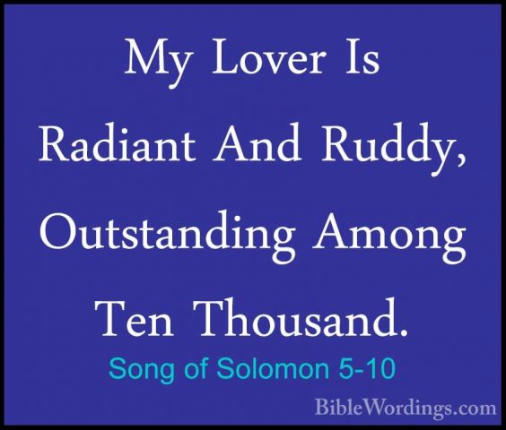 Song of Solomon 5-10 - My Lover Is Radiant And Ruddy, OutstandingMy Lover Is Radiant And Ruddy, Outstanding Among Ten Thousand. 