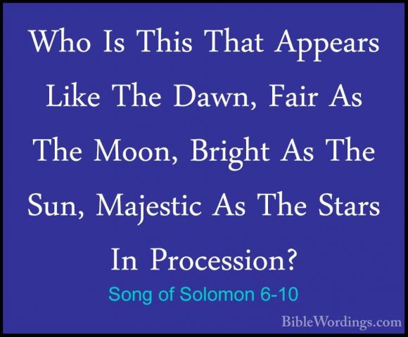 Song of Solomon 6-10 - Who Is This That Appears Like The Dawn, FaWho Is This That Appears Like The Dawn, Fair As The Moon, Bright As The Sun, Majestic As The Stars In Procession? 