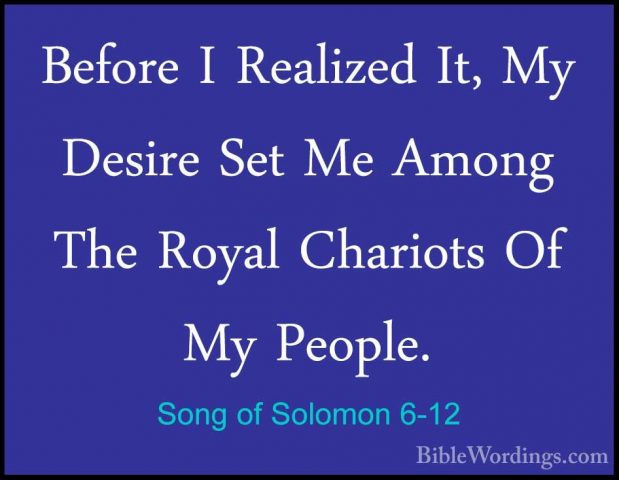 Song of Solomon 6-12 - Before I Realized It, My Desire Set Me AmoBefore I Realized It, My Desire Set Me Among The Royal Chariots Of My People. 