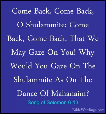 Song of Solomon 6-13 - Come Back, Come Back, O Shulammite; Come BCome Back, Come Back, O Shulammite; Come Back, Come Back, That We May Gaze On You! Why Would You Gaze On The Shulammite As On The Dance Of Mahanaim?