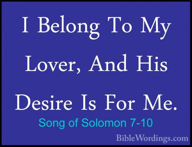 Song of Solomon 7-10 - I Belong To My Lover, And His Desire Is FoI Belong To My Lover, And His Desire Is For Me. 