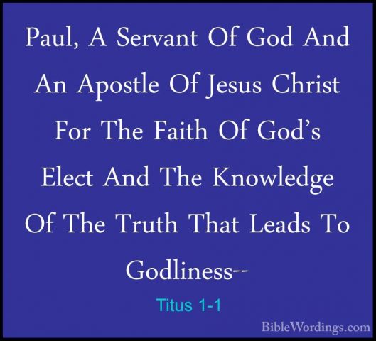 Titus 1-1 - Paul, A Servant Of God And An Apostle Of Jesus ChristPaul, A Servant Of God And An Apostle Of Jesus Christ For The Faith Of God's Elect And The Knowledge Of The Truth That Leads To Godliness-- 