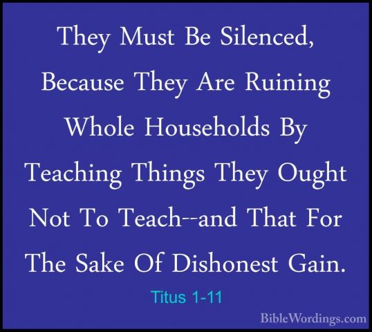 Titus 1-11 - They Must Be Silenced, Because They Are Ruining WholThey Must Be Silenced, Because They Are Ruining Whole Households By Teaching Things They Ought Not To Teach--and That For The Sake Of Dishonest Gain. 