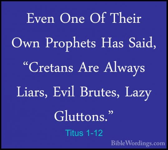 Titus 1-12 - Even One Of Their Own Prophets Has Said, "Cretans ArEven One Of Their Own Prophets Has Said, "Cretans Are Always Liars, Evil Brutes, Lazy Gluttons." 