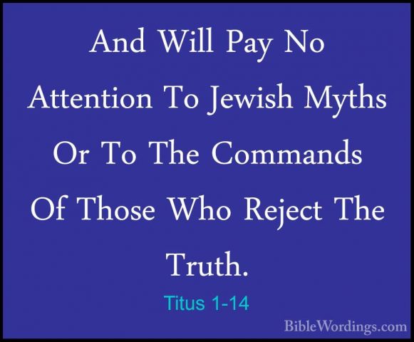 Titus 1-14 - And Will Pay No Attention To Jewish Myths Or To TheAnd Will Pay No Attention To Jewish Myths Or To The Commands Of Those Who Reject The Truth. 