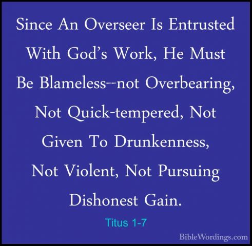 Titus 1-7 - Since An Overseer Is Entrusted With God's Work, He MuSince An Overseer Is Entrusted With God's Work, He Must Be Blameless--not Overbearing, Not Quick-tempered, Not Given To Drunkenness, Not Violent, Not Pursuing Dishonest Gain. 