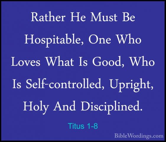 Titus 1-8 - Rather He Must Be Hospitable, One Who Loves What Is GRather He Must Be Hospitable, One Who Loves What Is Good, Who Is Self-controlled, Upright, Holy And Disciplined. 