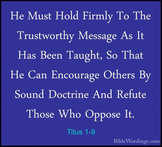 Titus 1-9 - He Must Hold Firmly To The Trustworthy Message As ItHe Must Hold Firmly To The Trustworthy Message As It Has Been Taught, So That He Can Encourage Others By Sound Doctrine And Refute Those Who Oppose It. 