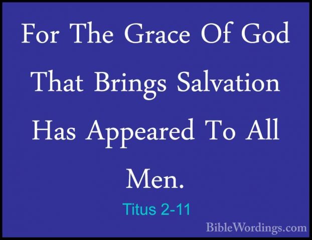 Titus 2-11 - For The Grace Of God That Brings Salvation Has AppeaFor The Grace Of God That Brings Salvation Has Appeared To All Men. 
