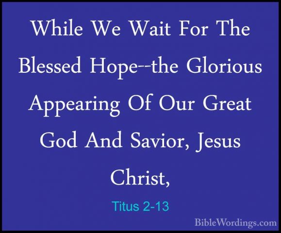 Titus 2-13 - While We Wait For The Blessed Hope--the Glorious AppWhile We Wait For The Blessed Hope--the Glorious Appearing Of Our Great God And Savior, Jesus Christ, 