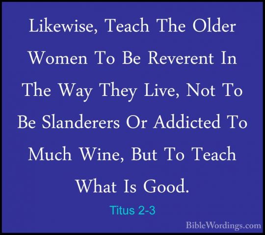 Titus 2-3 - Likewise, Teach The Older Women To Be Reverent In TheLikewise, Teach The Older Women To Be Reverent In The Way They Live, Not To Be Slanderers Or Addicted To Much Wine, But To Teach What Is Good. 