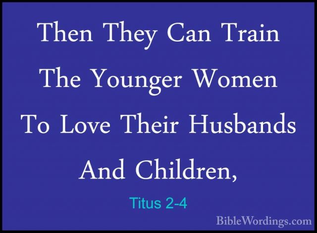 Titus 2-4 - Then They Can Train The Younger Women To Love Their HThen They Can Train The Younger Women To Love Their Husbands And Children, 